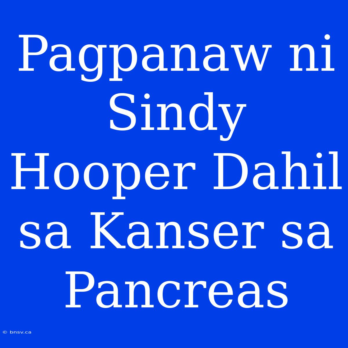 Pagpanaw Ni Sindy Hooper Dahil Sa Kanser Sa Pancreas