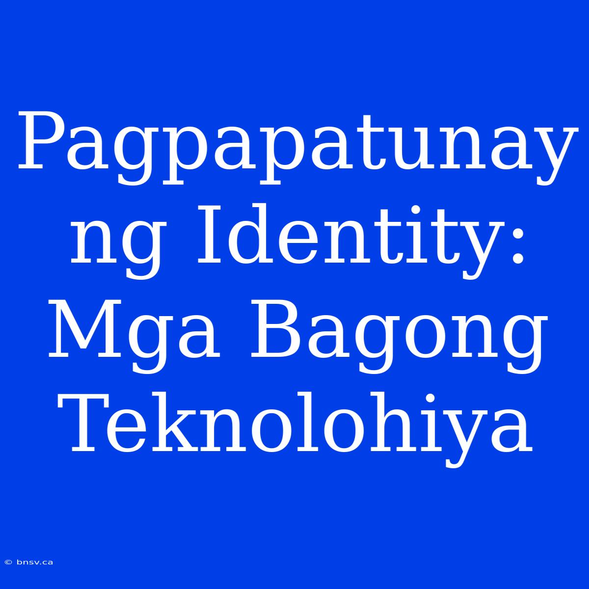 Pagpapatunay Ng Identity: Mga Bagong Teknolohiya