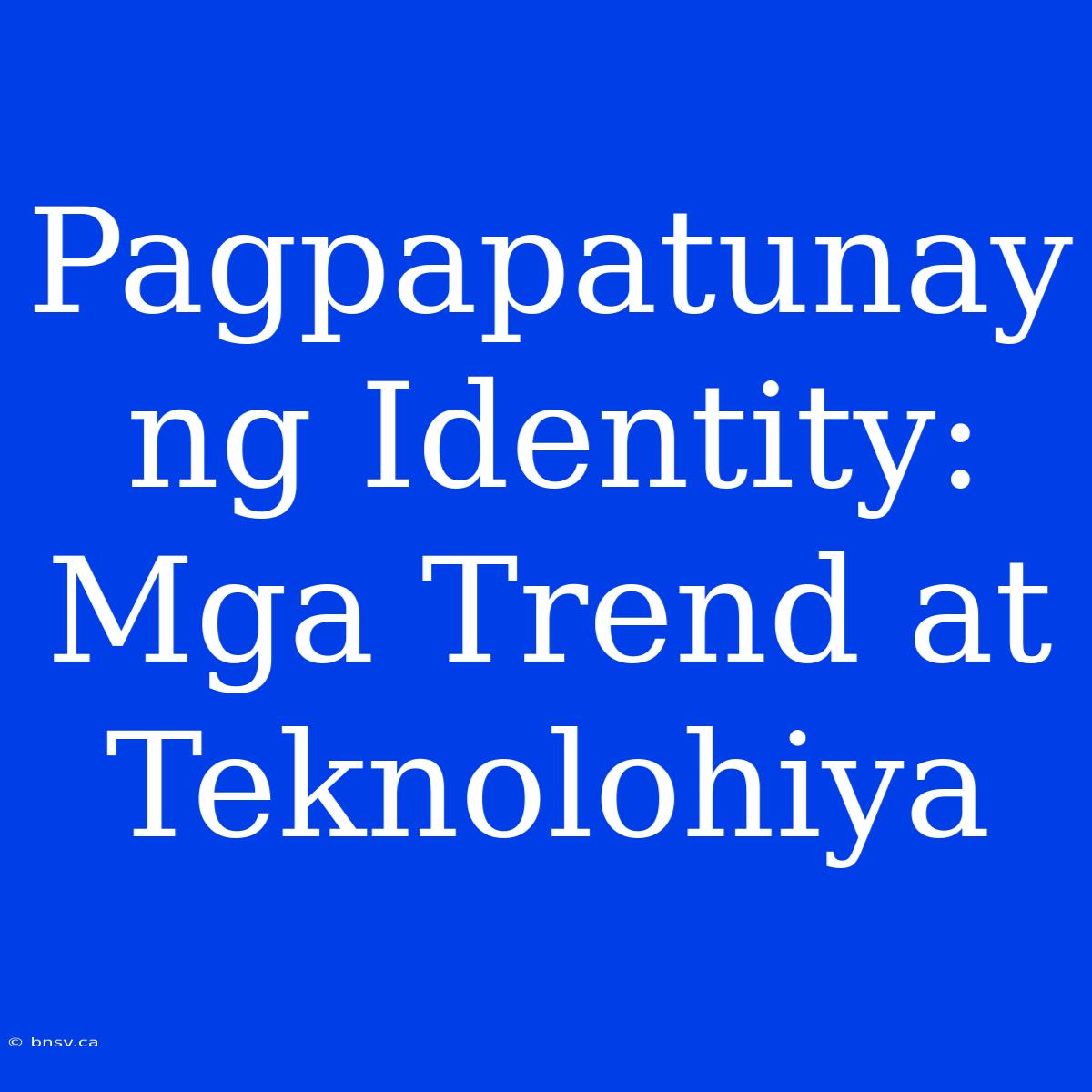 Pagpapatunay Ng Identity: Mga Trend At Teknolohiya