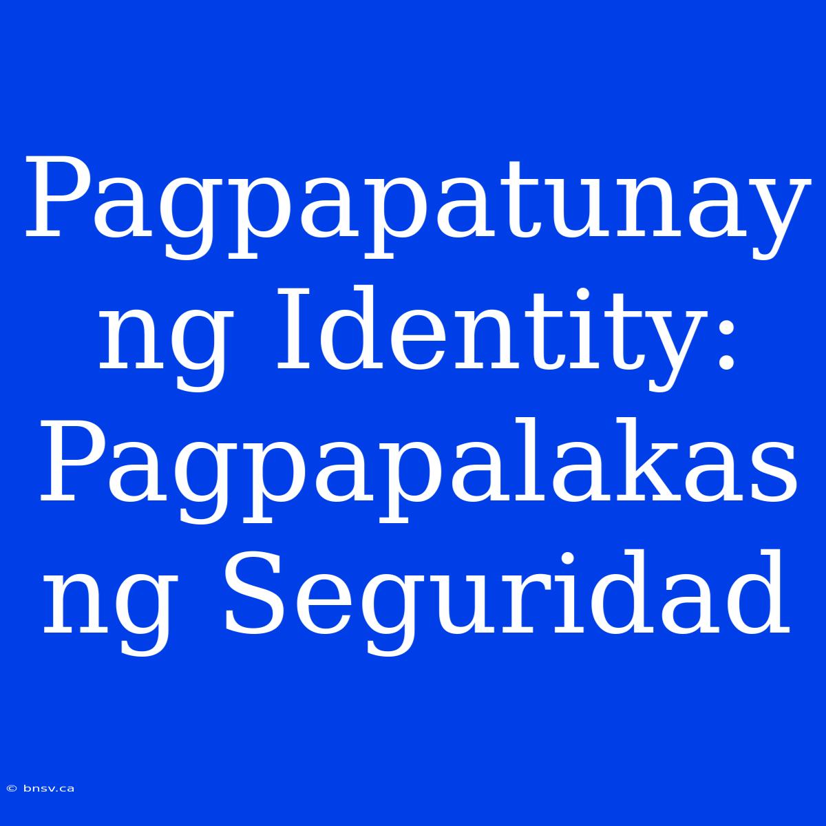 Pagpapatunay Ng Identity: Pagpapalakas Ng Seguridad