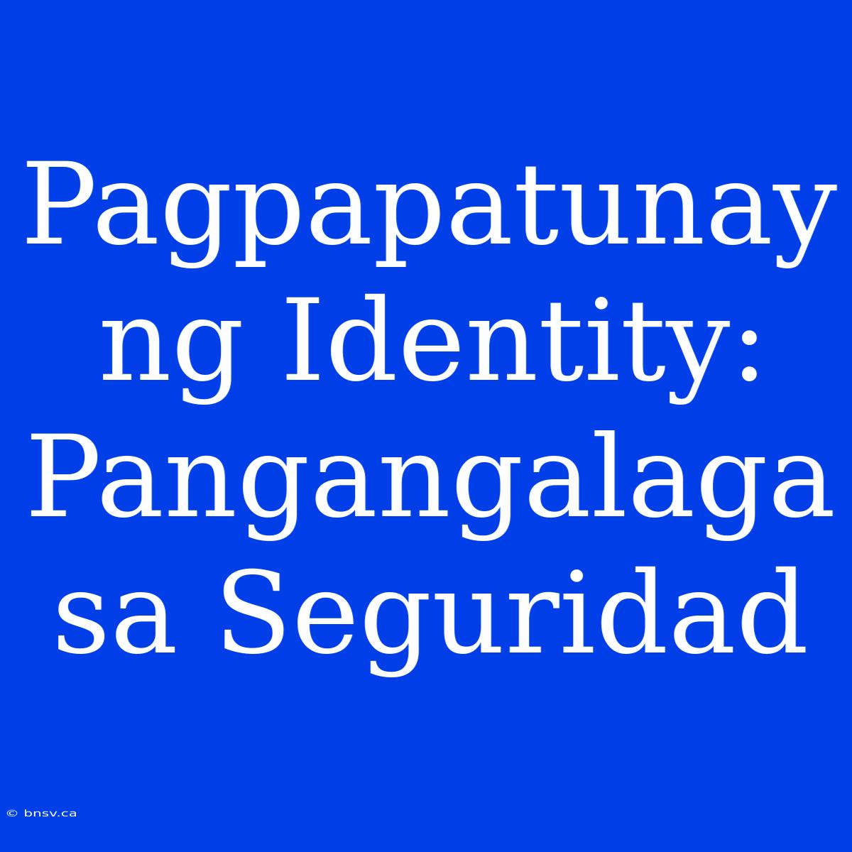 Pagpapatunay Ng Identity: Pangangalaga Sa Seguridad