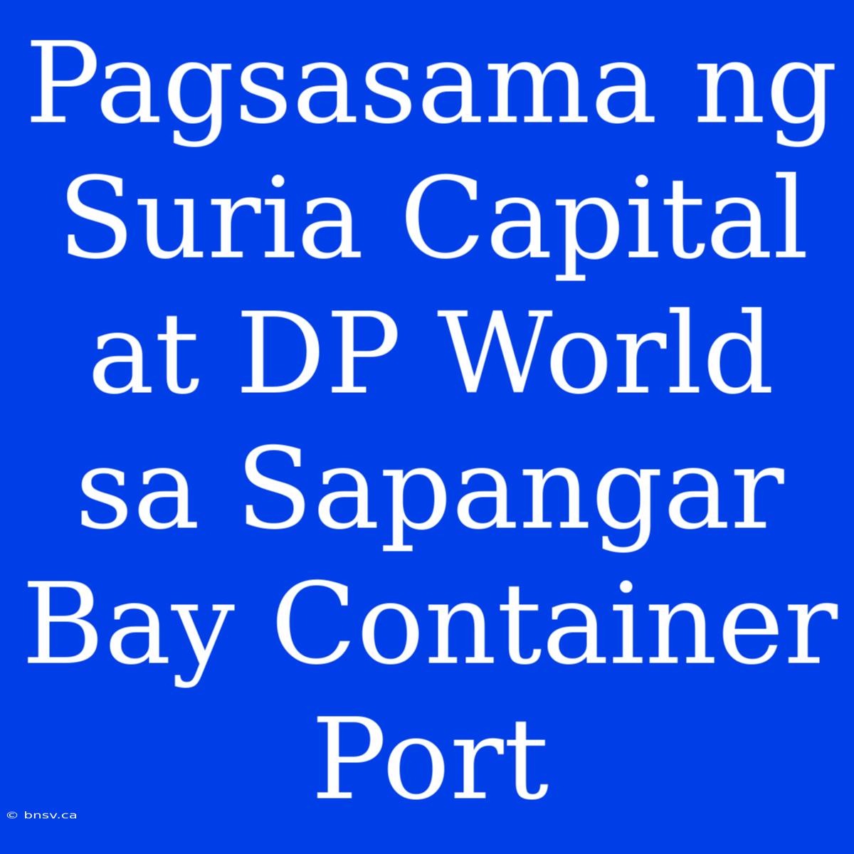 Pagsasama Ng Suria Capital At DP World Sa Sapangar Bay Container Port