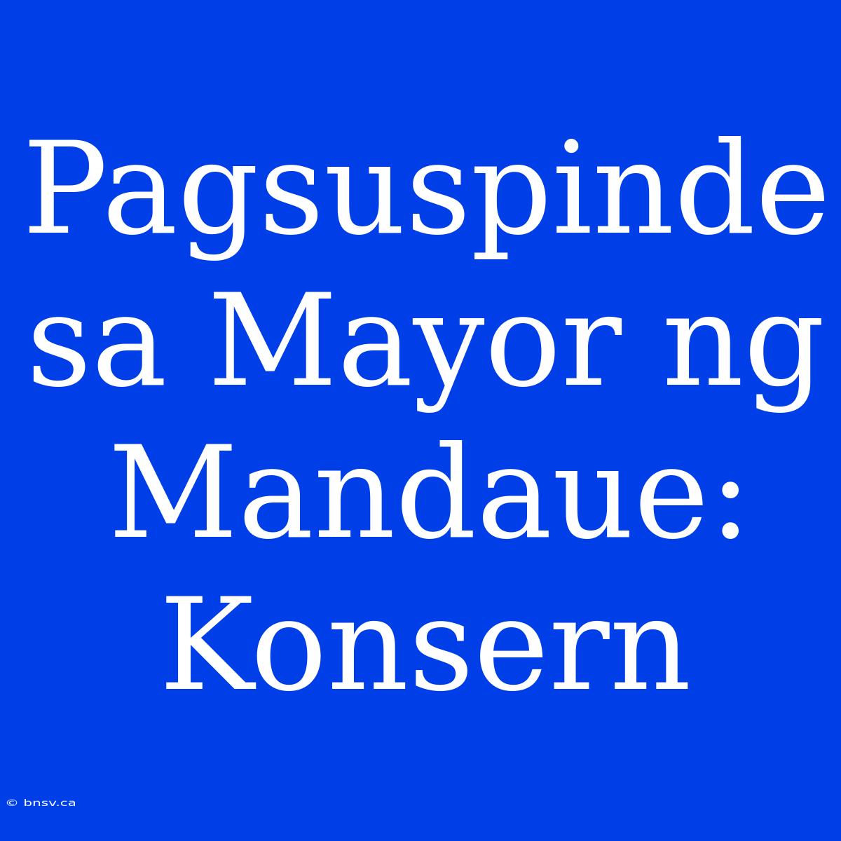 Pagsuspinde Sa Mayor Ng Mandaue: Konsern