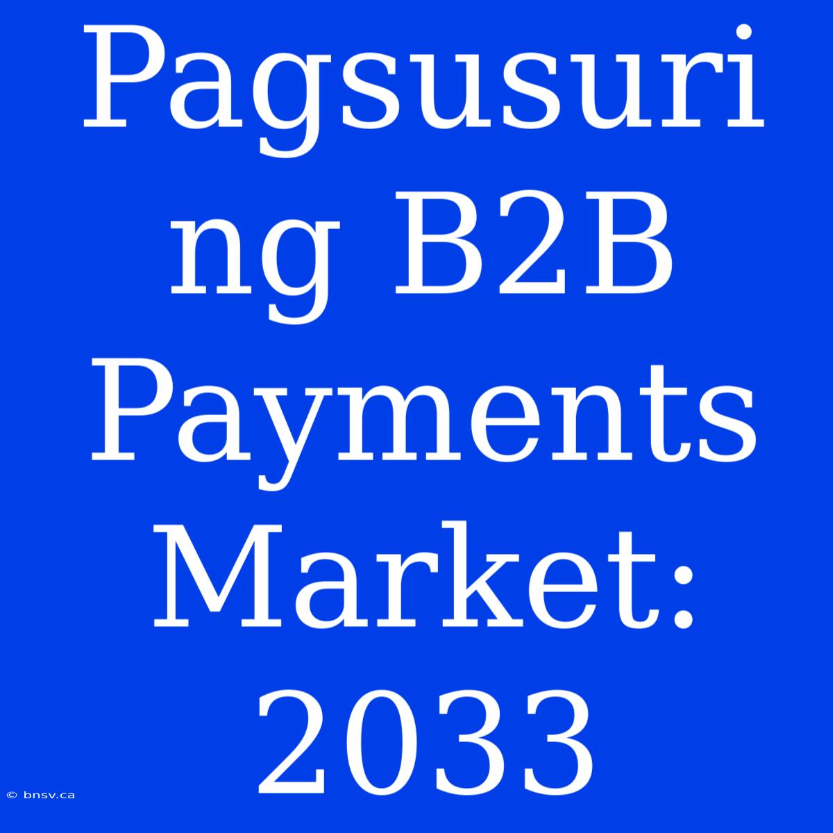 Pagsusuri Ng B2B Payments Market:  2033