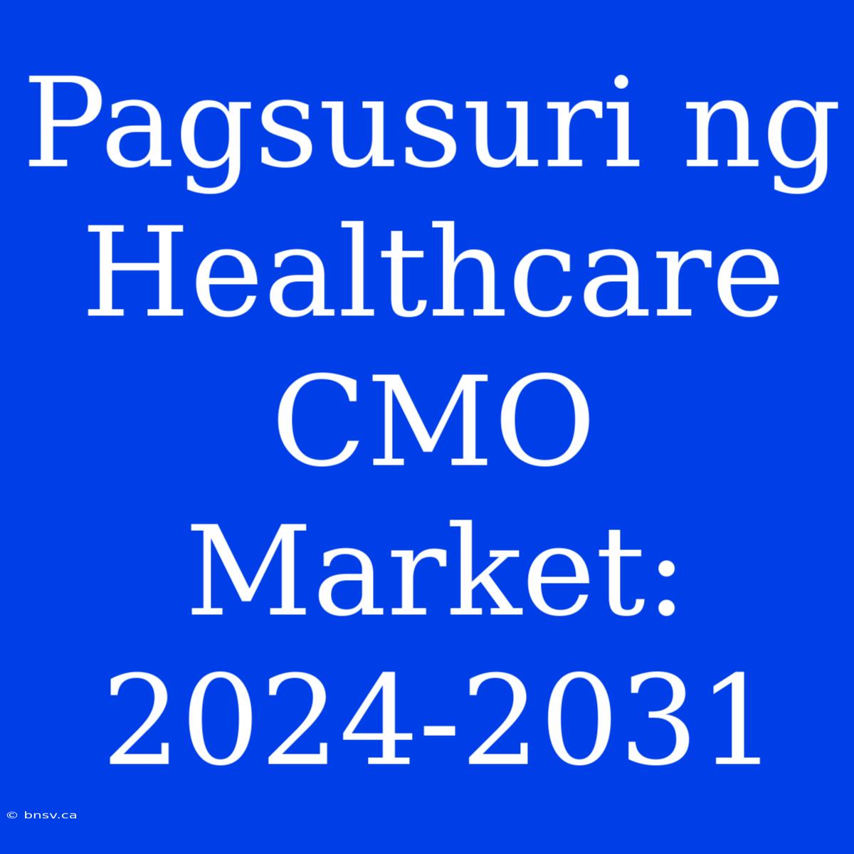 Pagsusuri Ng Healthcare CMO Market: 2024-2031