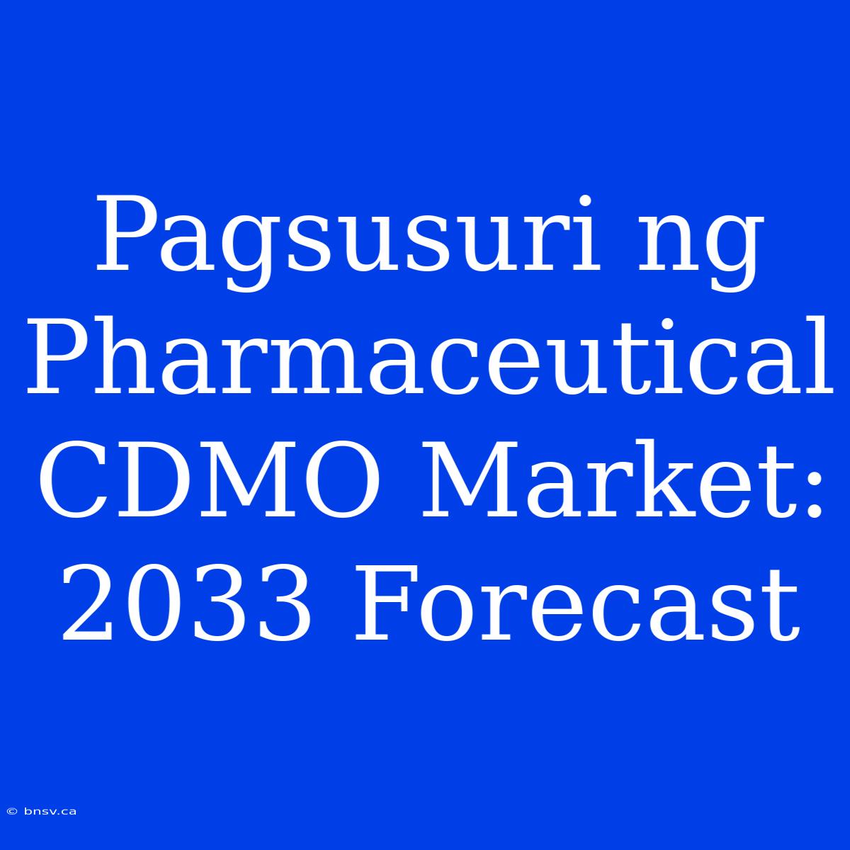 Pagsusuri Ng Pharmaceutical CDMO Market: 2033 Forecast