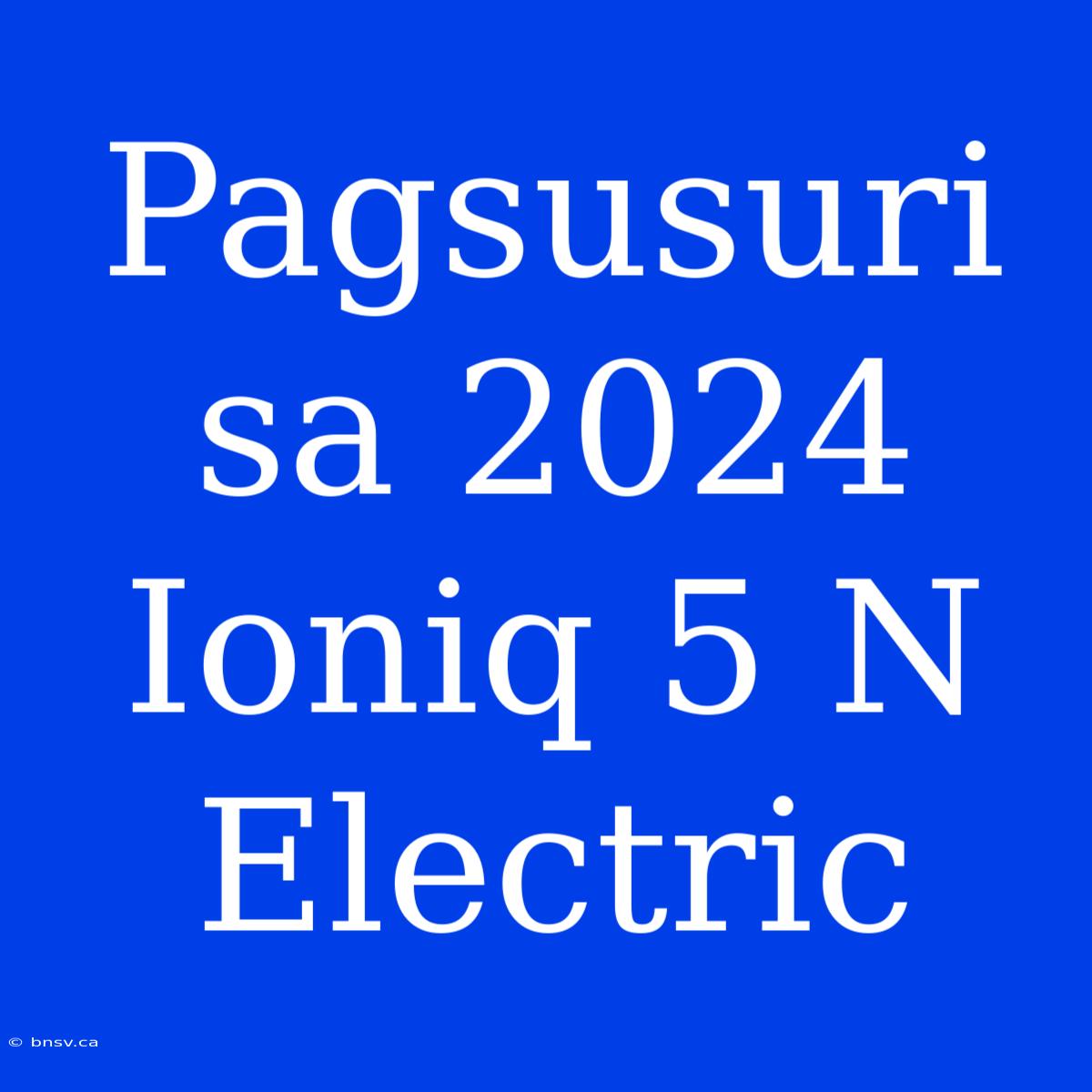 Pagsusuri Sa 2024 Ioniq 5 N Electric