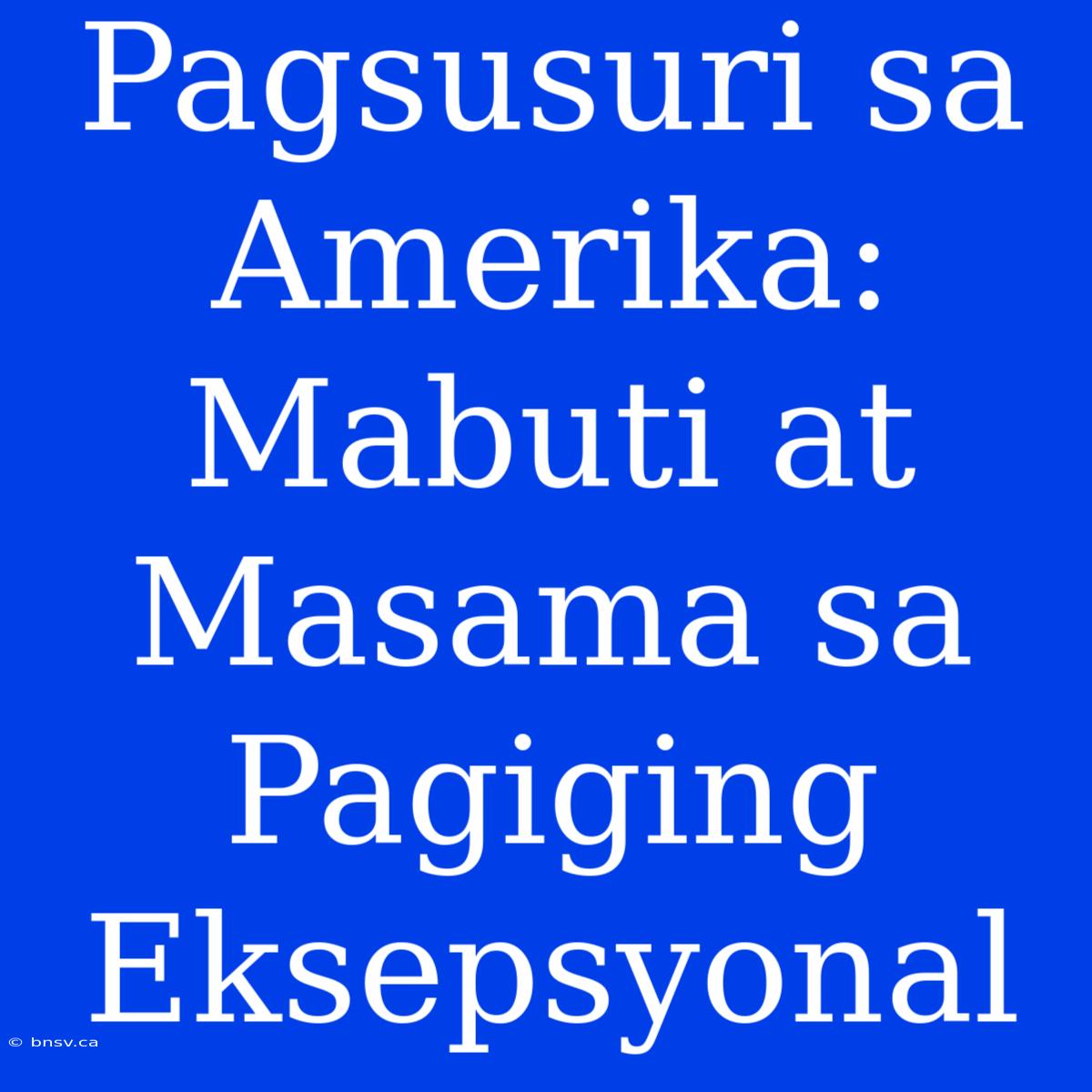 Pagsusuri Sa Amerika: Mabuti At Masama Sa Pagiging Eksepsyonal