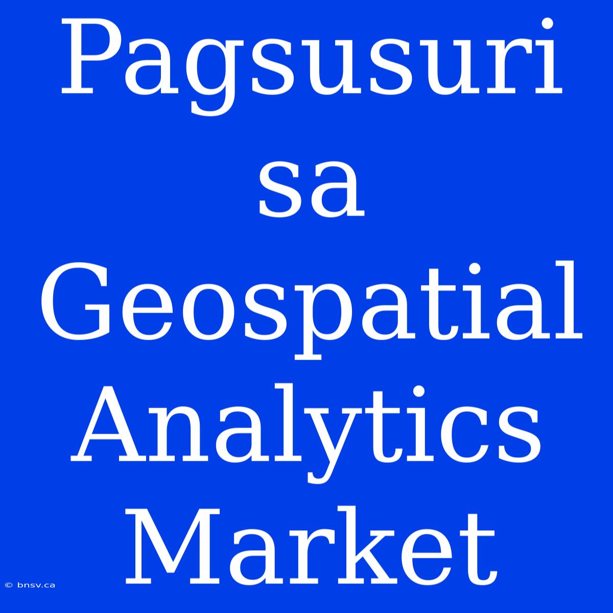 Pagsusuri Sa Geospatial Analytics Market