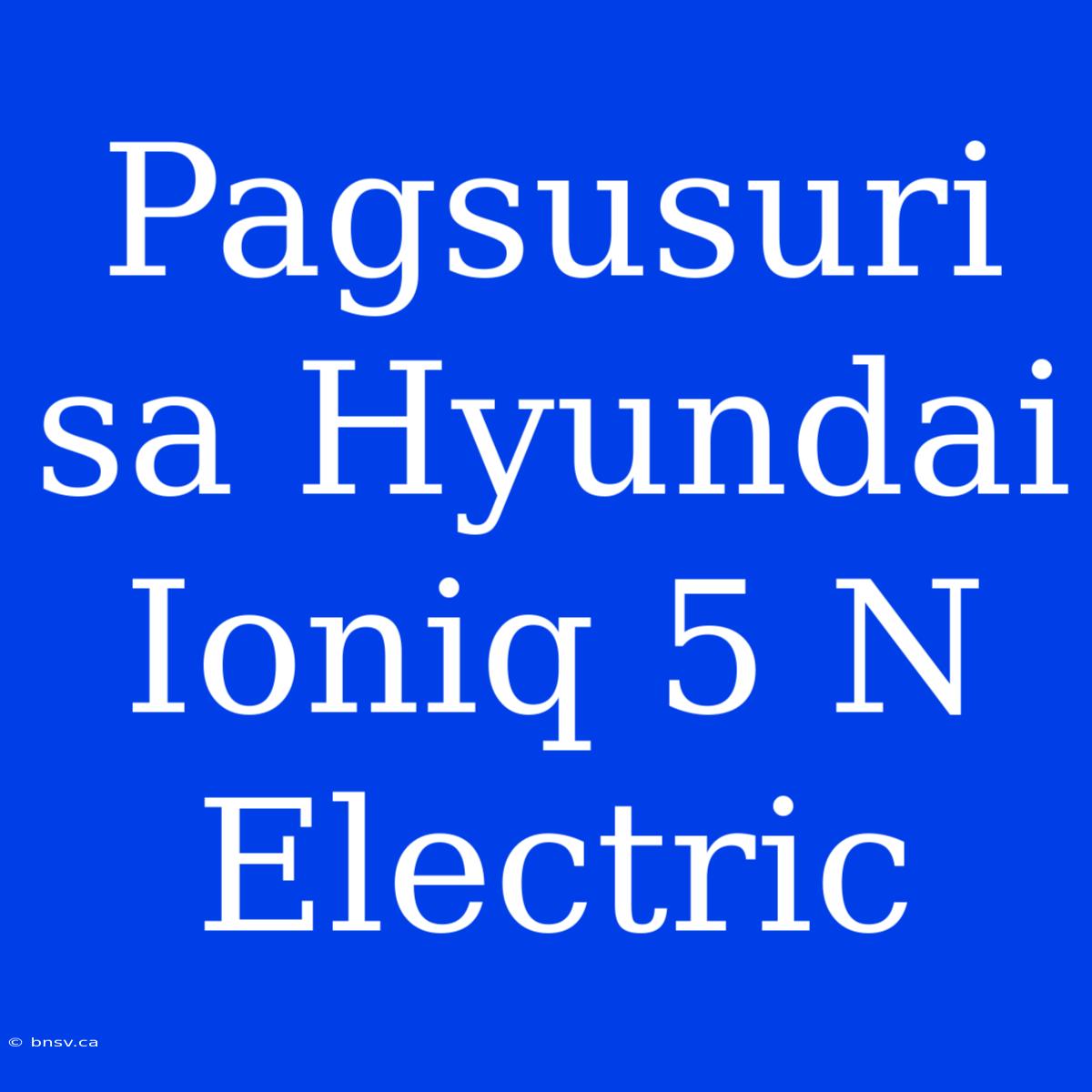 Pagsusuri Sa Hyundai Ioniq 5 N Electric