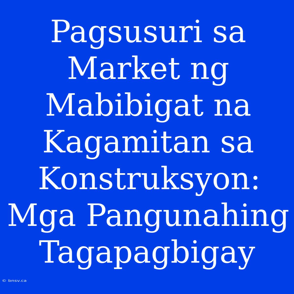 Pagsusuri Sa Market Ng Mabibigat Na Kagamitan Sa Konstruksyon: Mga Pangunahing Tagapagbigay