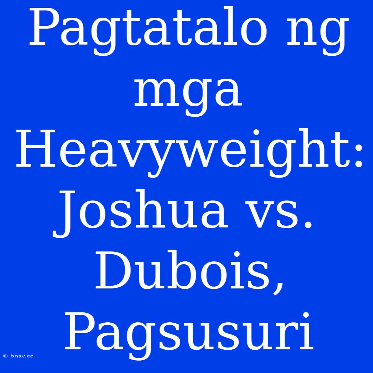 Pagtatalo Ng Mga Heavyweight: Joshua Vs. Dubois, Pagsusuri