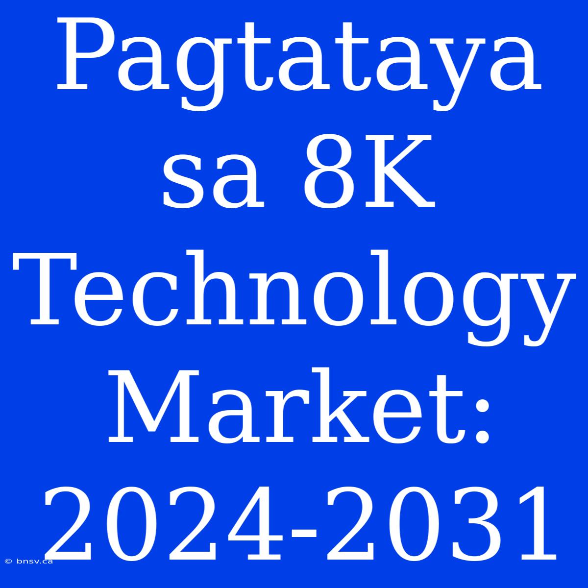 Pagtataya Sa 8K Technology Market: 2024-2031