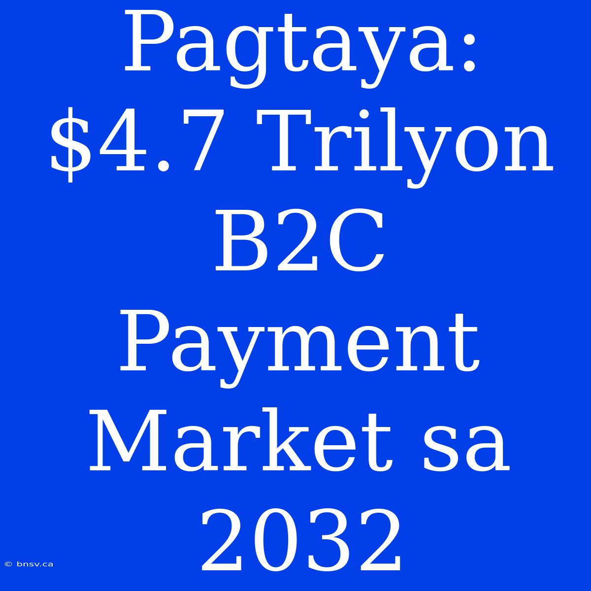 Pagtaya: $4.7 Trilyon B2C Payment Market Sa 2032