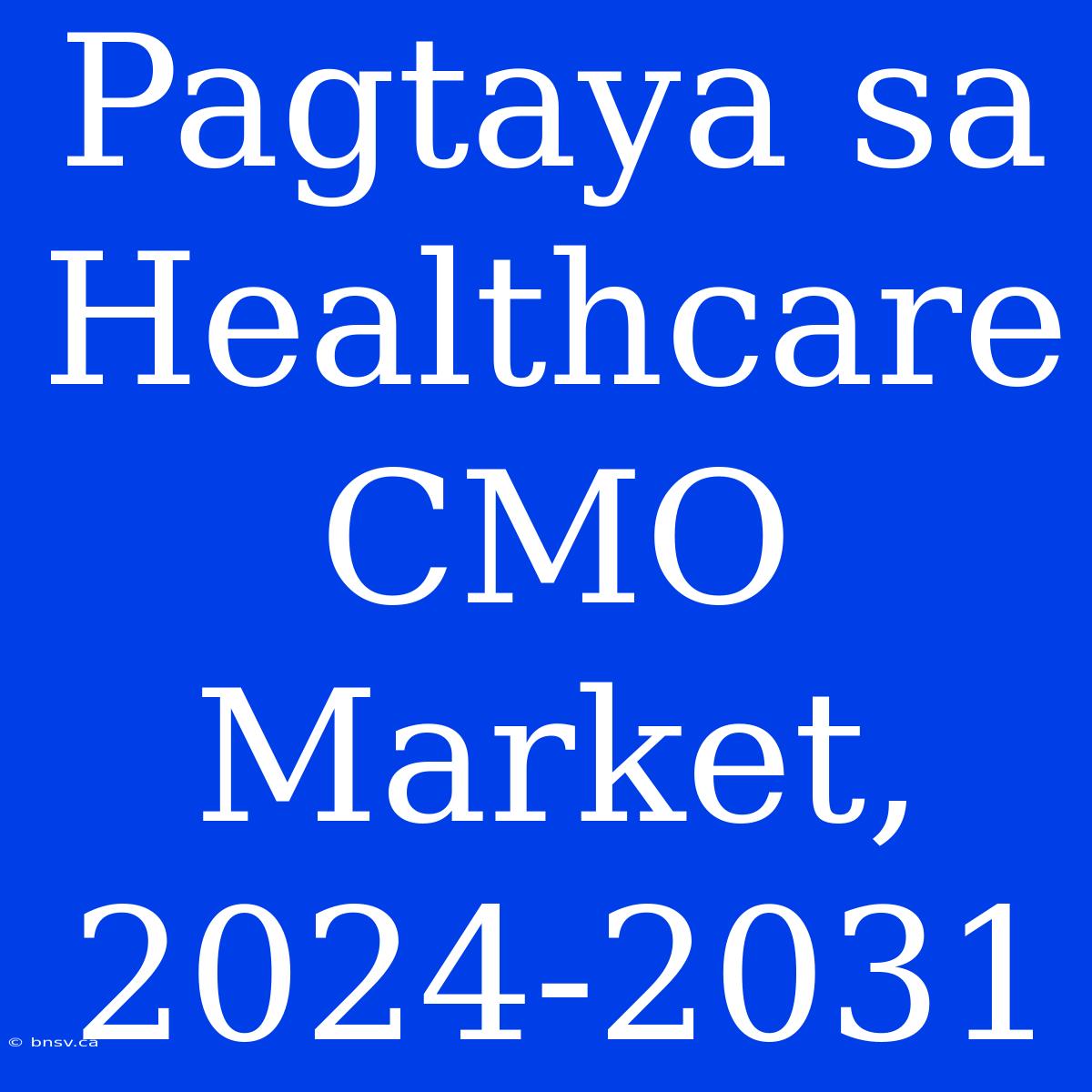 Pagtaya Sa Healthcare CMO Market, 2024-2031