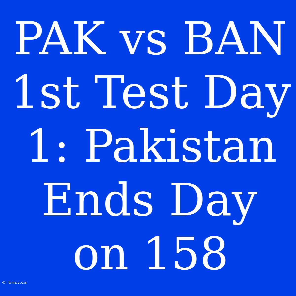 PAK Vs BAN 1st Test Day 1: Pakistan Ends Day On 158