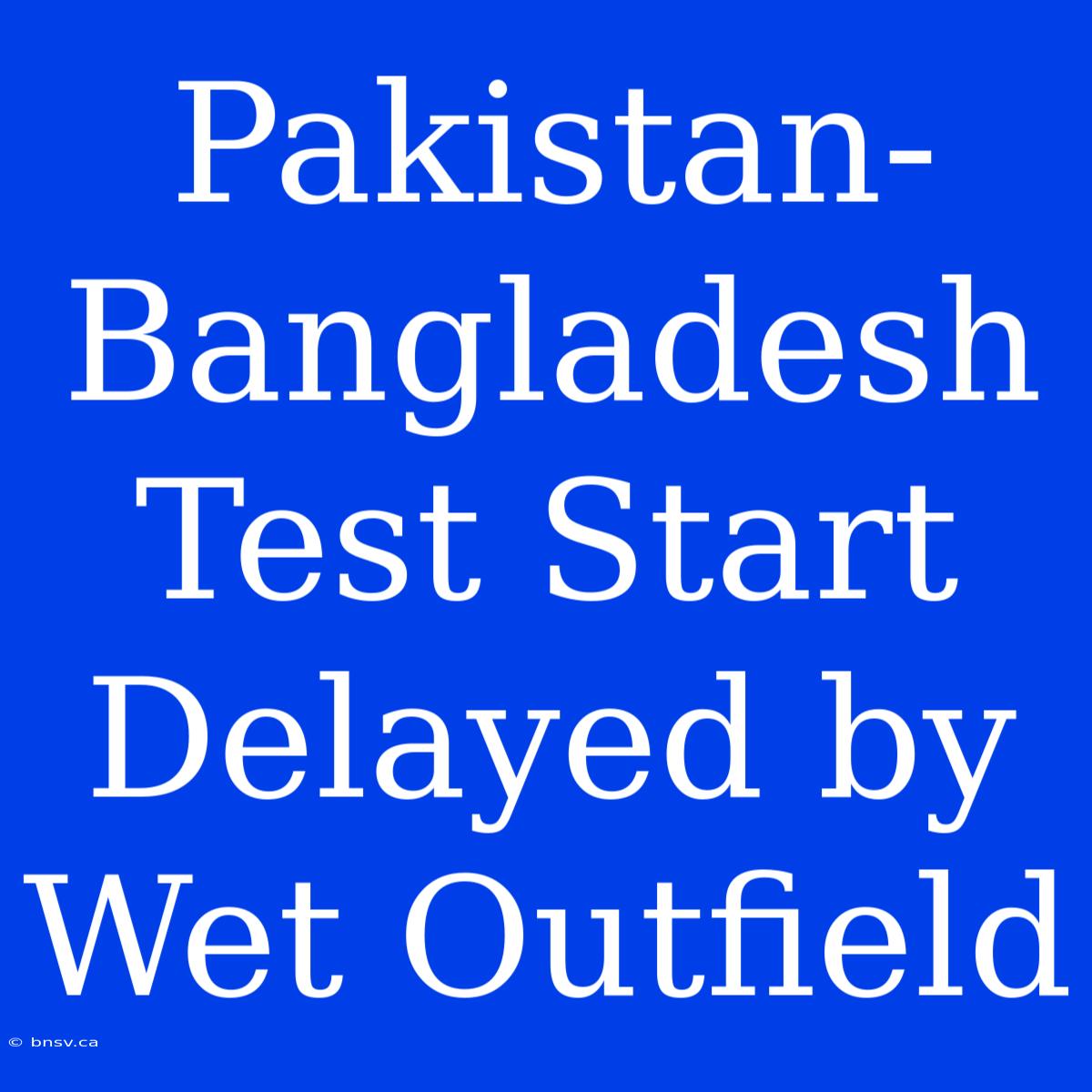 Pakistan-Bangladesh Test Start Delayed By Wet Outfield