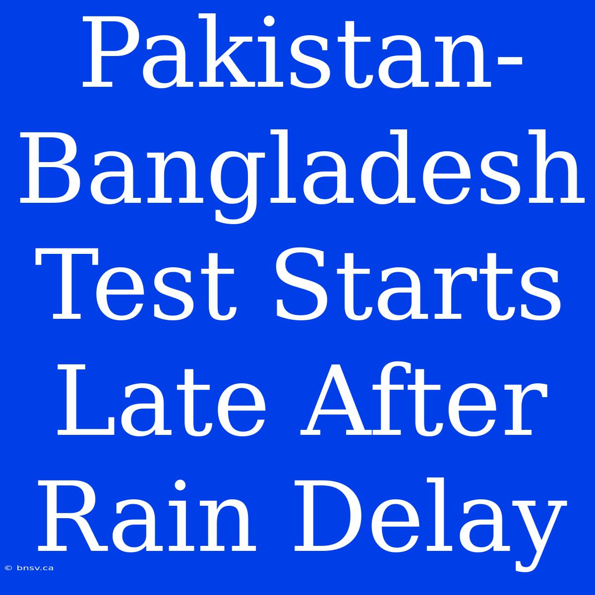 Pakistan-Bangladesh Test Starts Late After Rain Delay