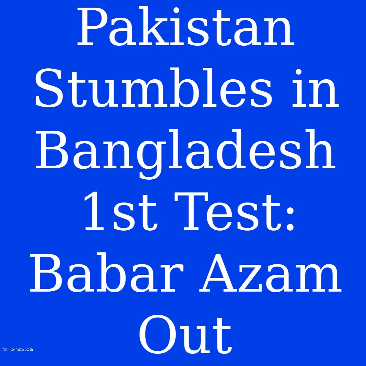 Pakistan Stumbles In Bangladesh 1st Test: Babar Azam Out