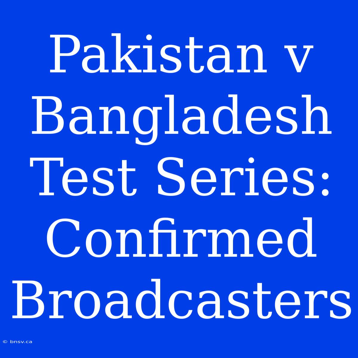 Pakistan V Bangladesh Test Series: Confirmed Broadcasters