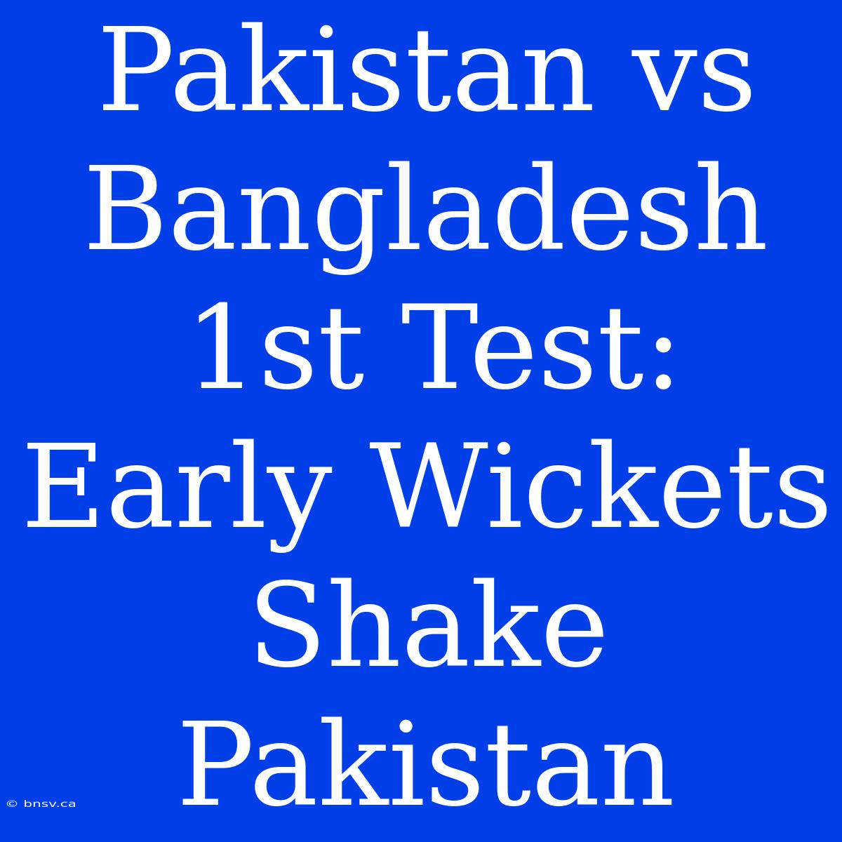 Pakistan Vs Bangladesh 1st Test: Early Wickets Shake Pakistan