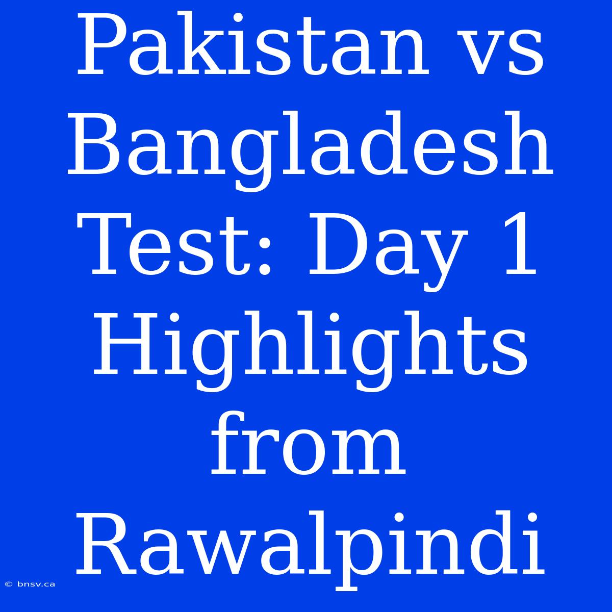 Pakistan Vs Bangladesh Test: Day 1 Highlights From Rawalpindi