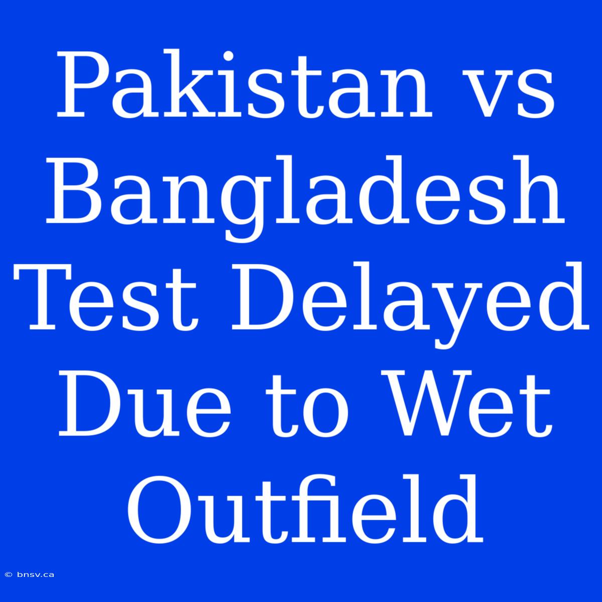 Pakistan Vs Bangladesh Test Delayed Due To Wet Outfield