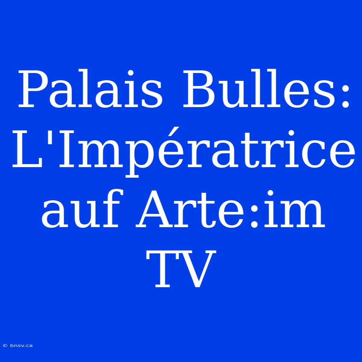 Palais Bulles: L'Impératrice Auf Arte:im TV