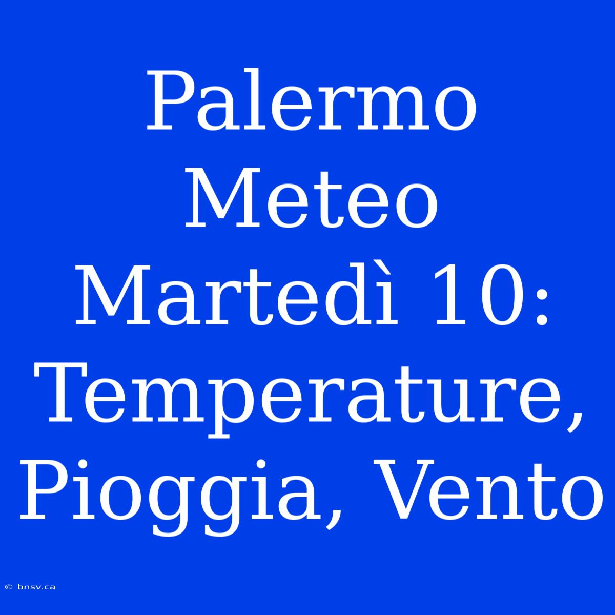 Palermo Meteo Martedì 10: Temperature, Pioggia, Vento