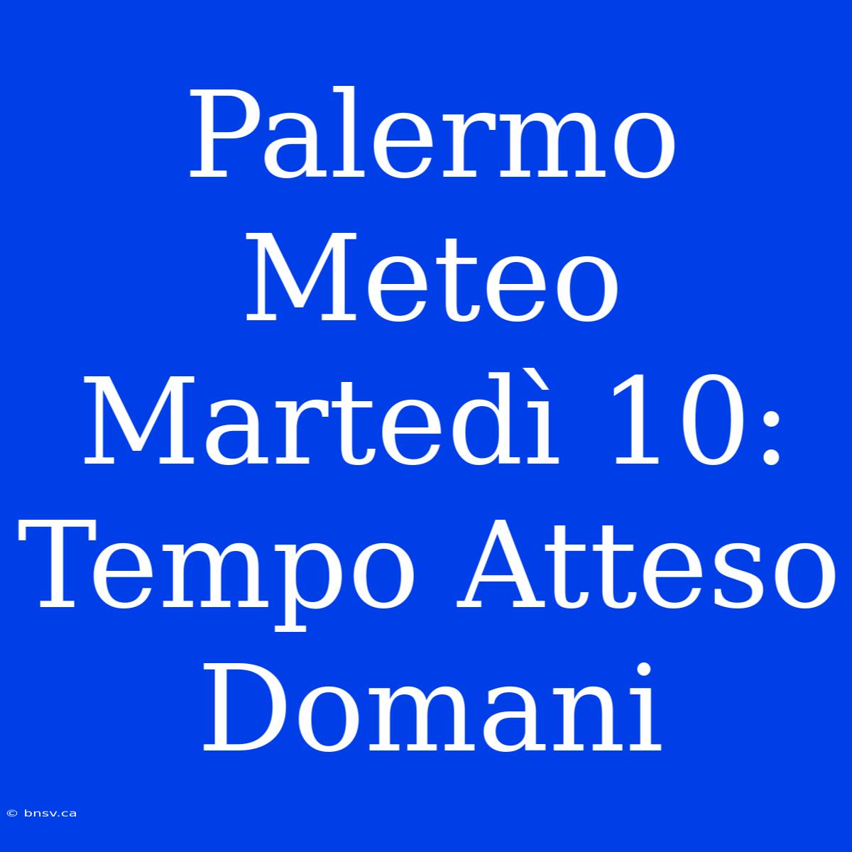 Palermo Meteo Martedì 10: Tempo Atteso Domani