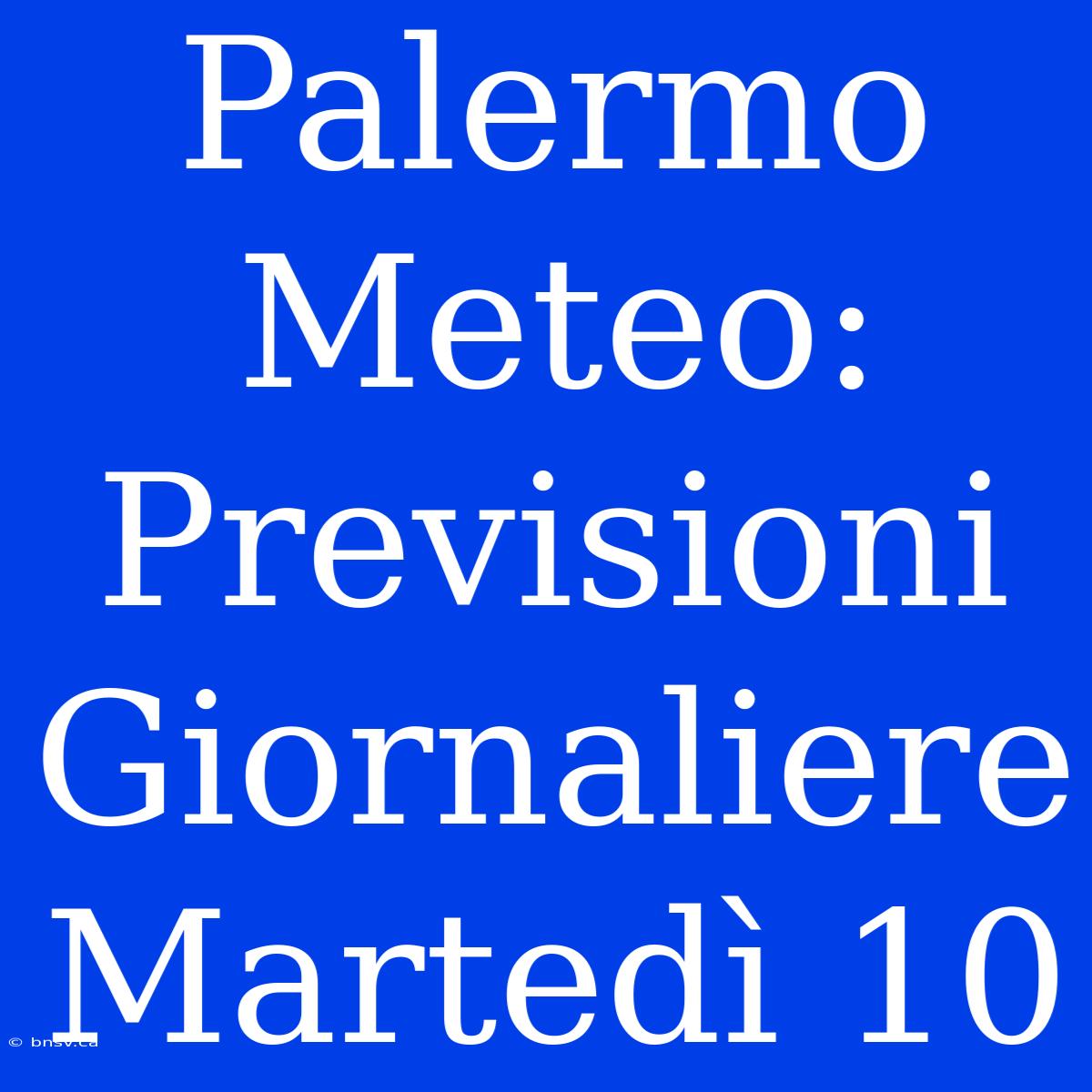 Palermo Meteo: Previsioni Giornaliere Martedì 10