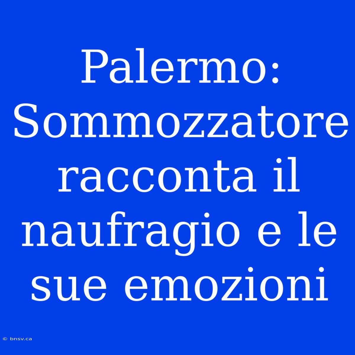 Palermo: Sommozzatore Racconta Il Naufragio E Le Sue Emozioni