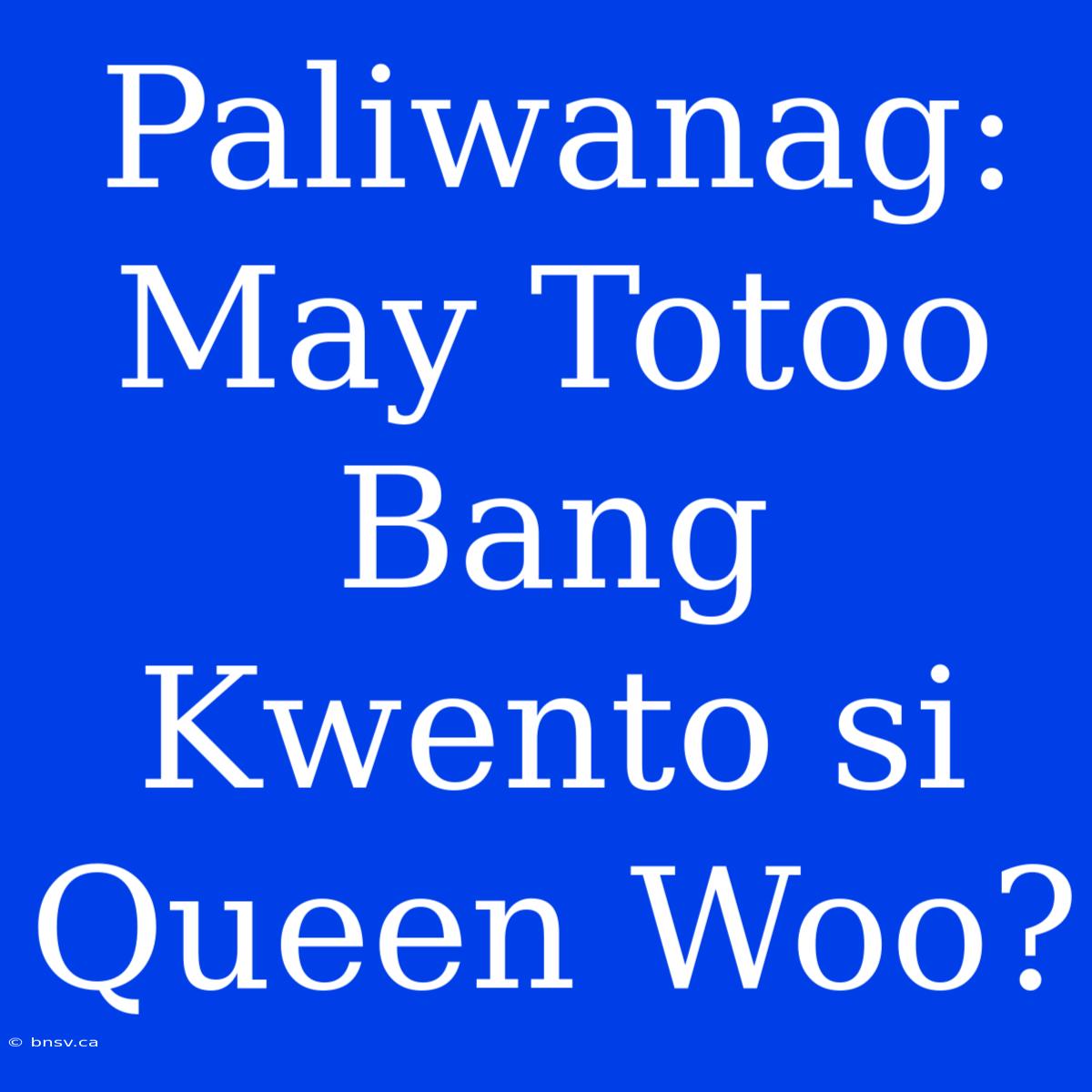 Paliwanag: May Totoo Bang Kwento Si Queen Woo?