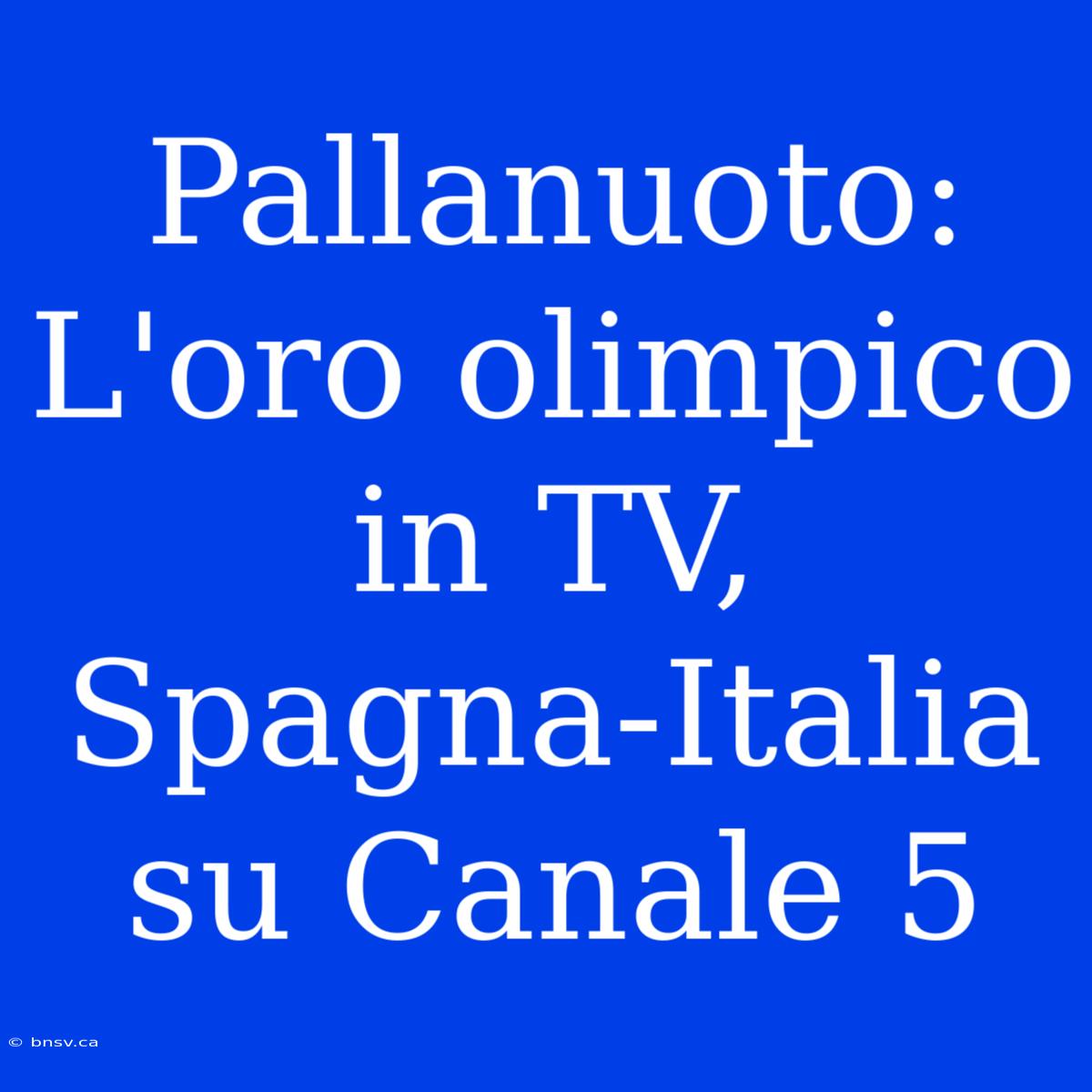 Pallanuoto: L'oro Olimpico In TV, Spagna-Italia Su Canale 5