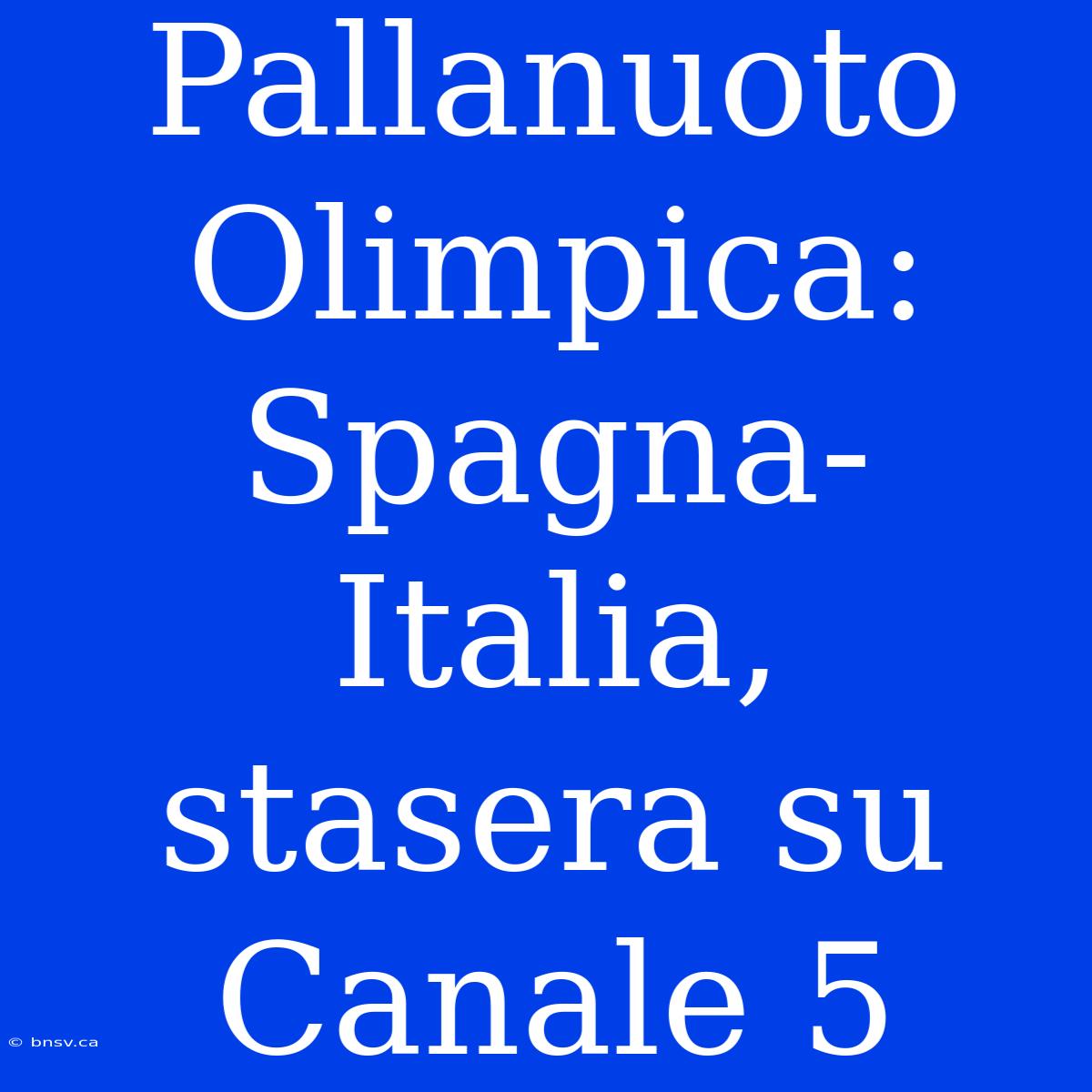 Pallanuoto Olimpica: Spagna-Italia, Stasera Su Canale 5