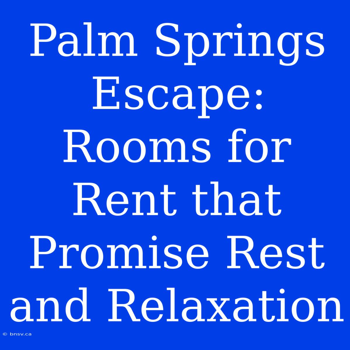 Palm Springs Escape: Rooms For Rent That Promise Rest And Relaxation