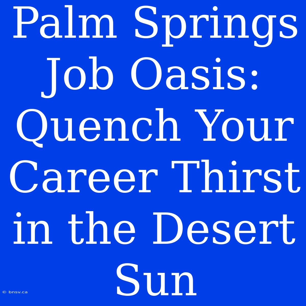 Palm Springs Job Oasis: Quench Your Career Thirst In The Desert Sun