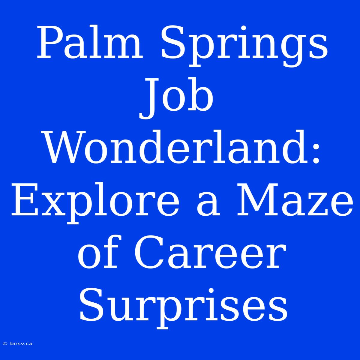 Palm Springs Job Wonderland: Explore A Maze Of Career Surprises