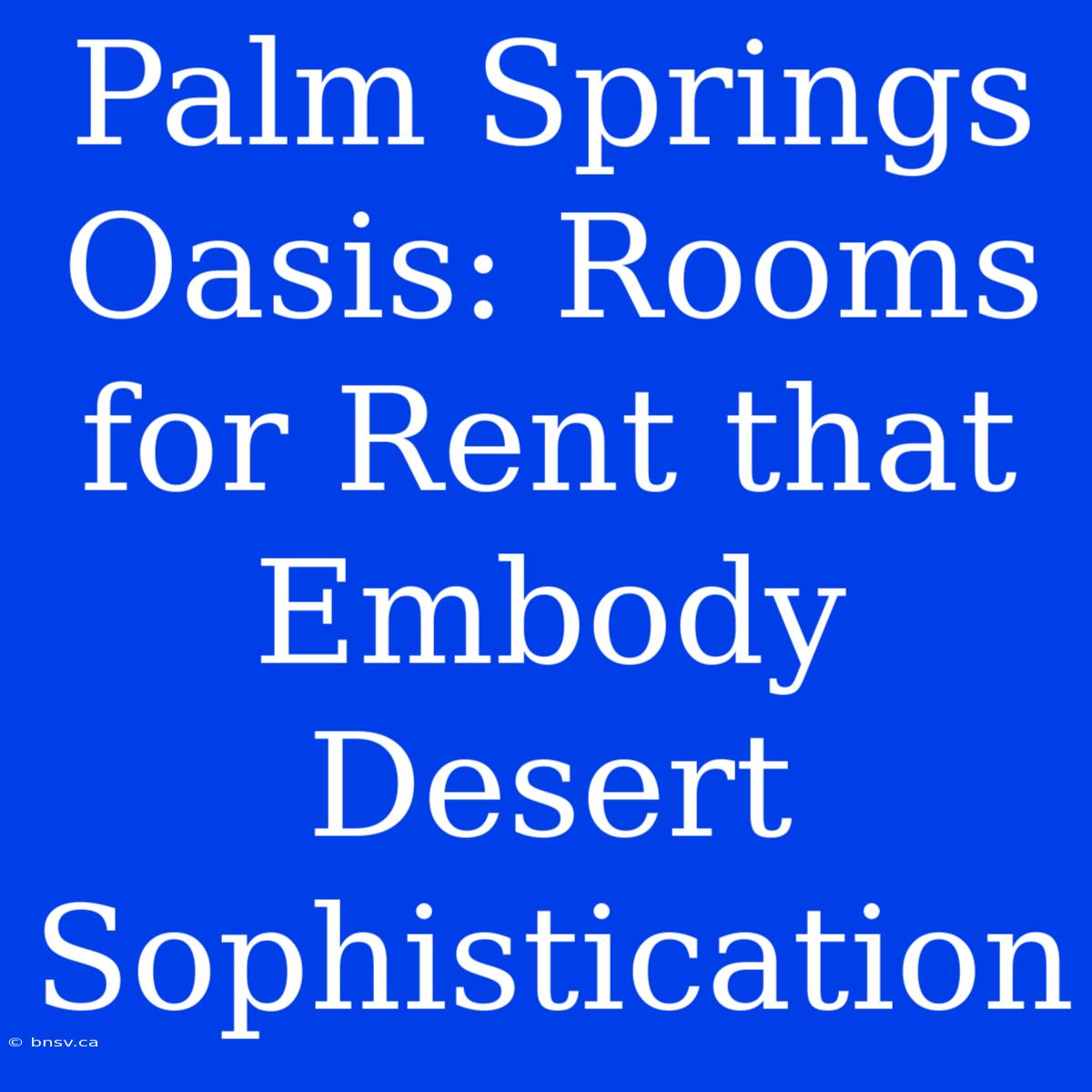 Palm Springs Oasis: Rooms For Rent That Embody Desert Sophistication