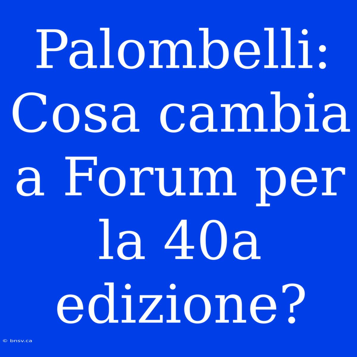 Palombelli: Cosa Cambia A Forum Per La 40a Edizione?