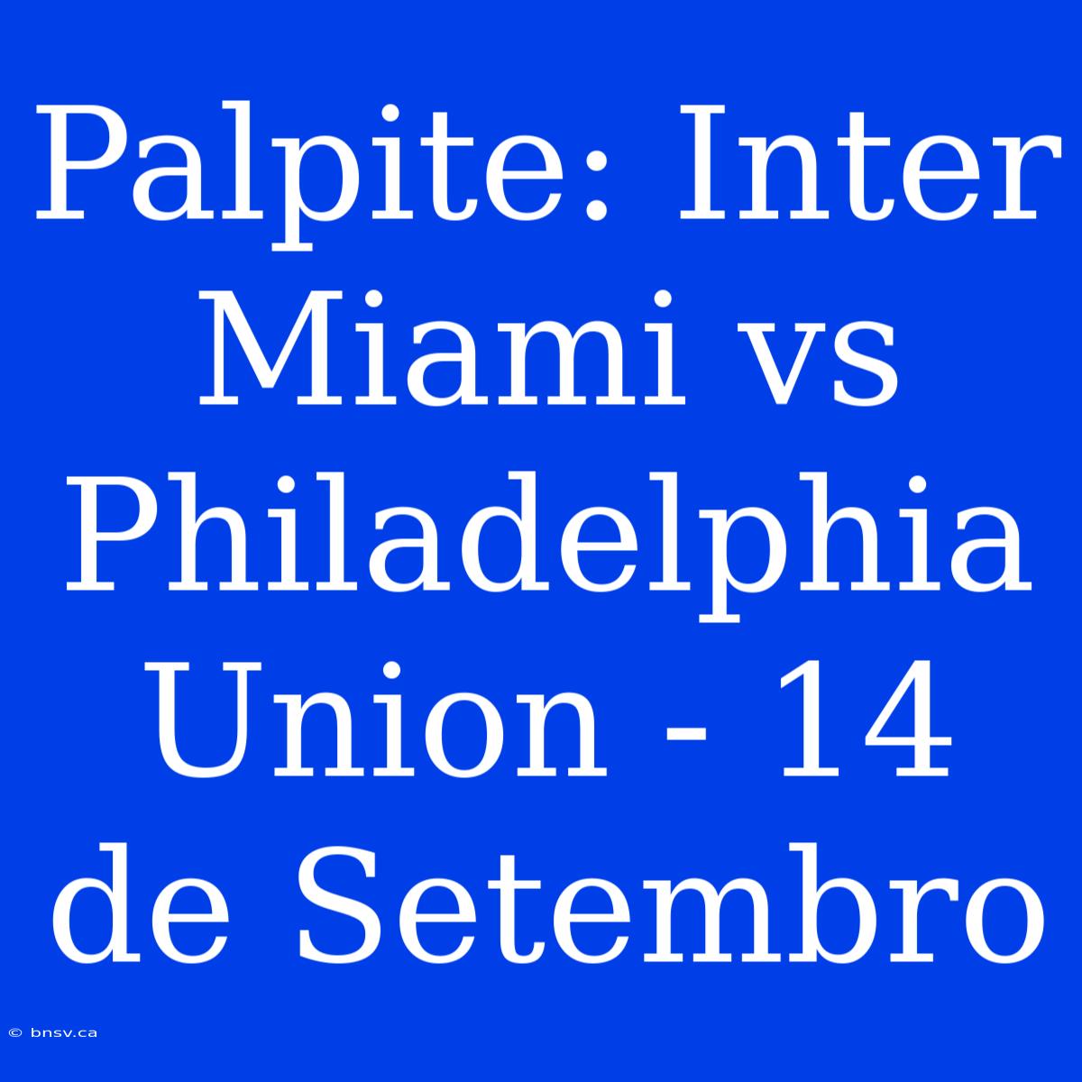 Palpite: Inter Miami Vs Philadelphia Union - 14 De Setembro