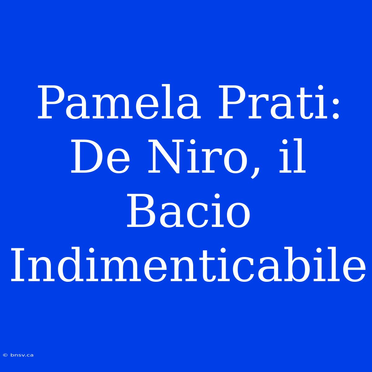 Pamela Prati: De Niro, Il Bacio Indimenticabile