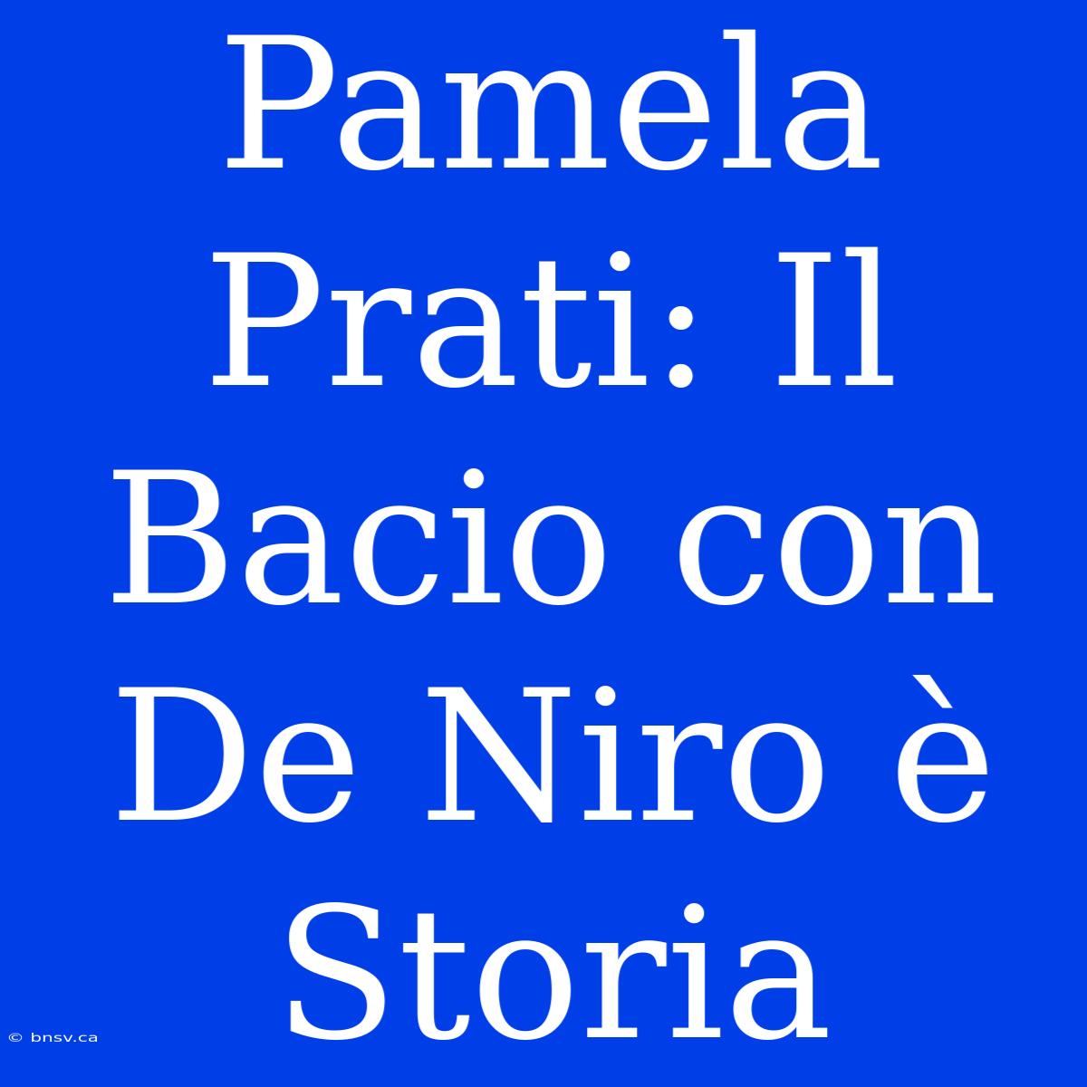 Pamela Prati: Il Bacio Con De Niro È Storia