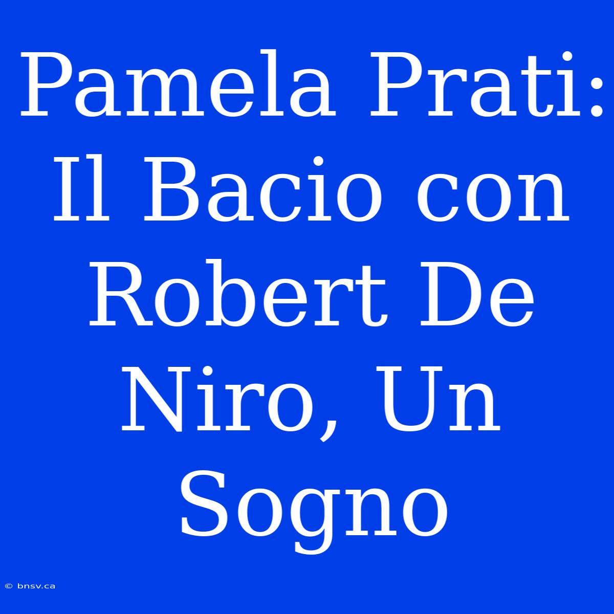 Pamela Prati: Il Bacio Con Robert De Niro, Un Sogno