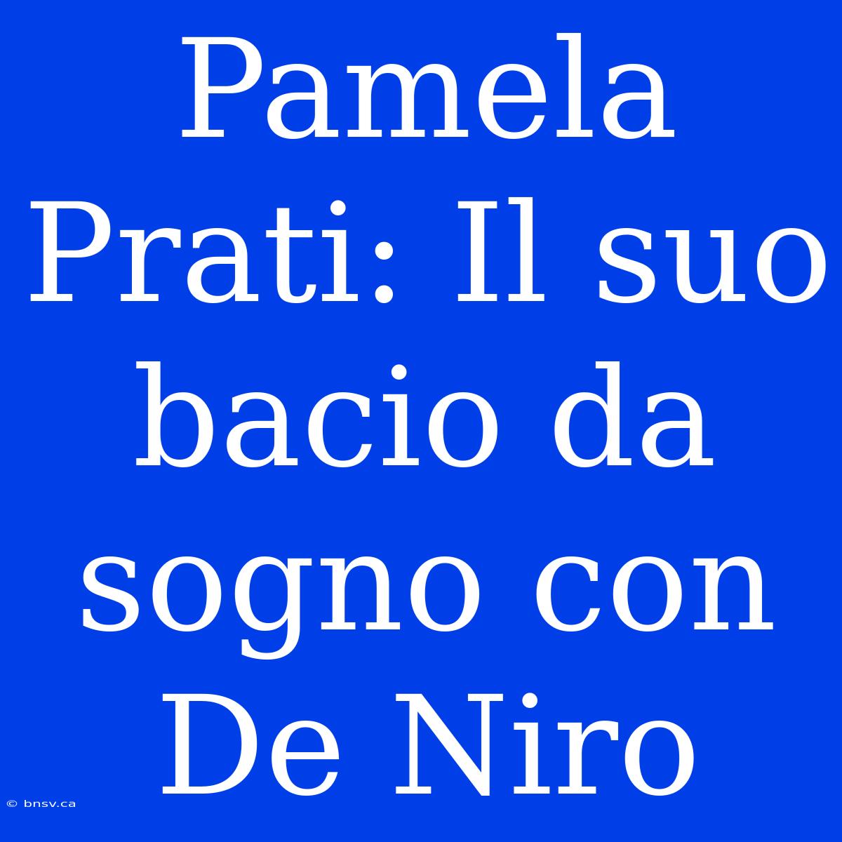 Pamela Prati: Il Suo Bacio Da Sogno Con De Niro