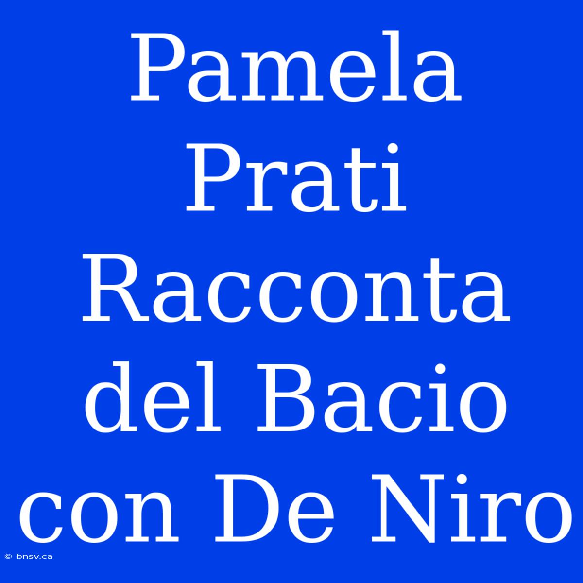 Pamela Prati Racconta Del Bacio Con De Niro