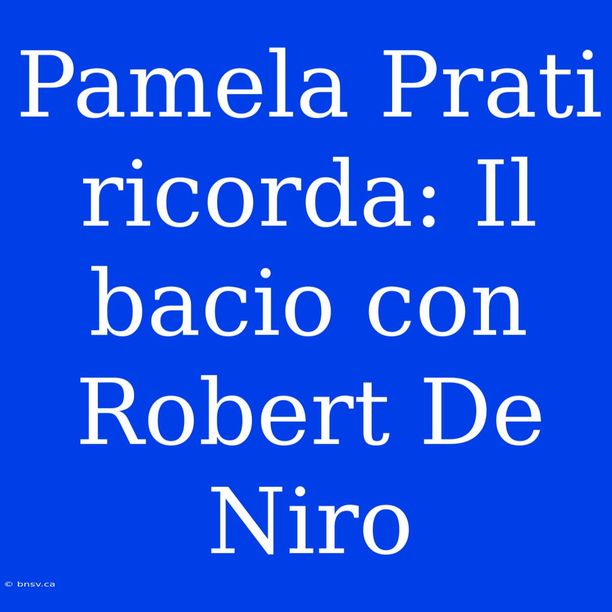 Pamela Prati Ricorda: Il Bacio Con Robert De Niro