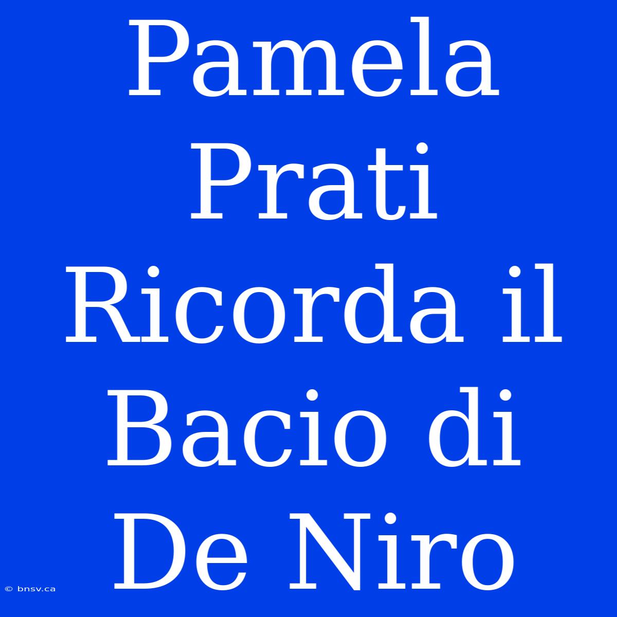 Pamela Prati Ricorda Il Bacio Di De Niro