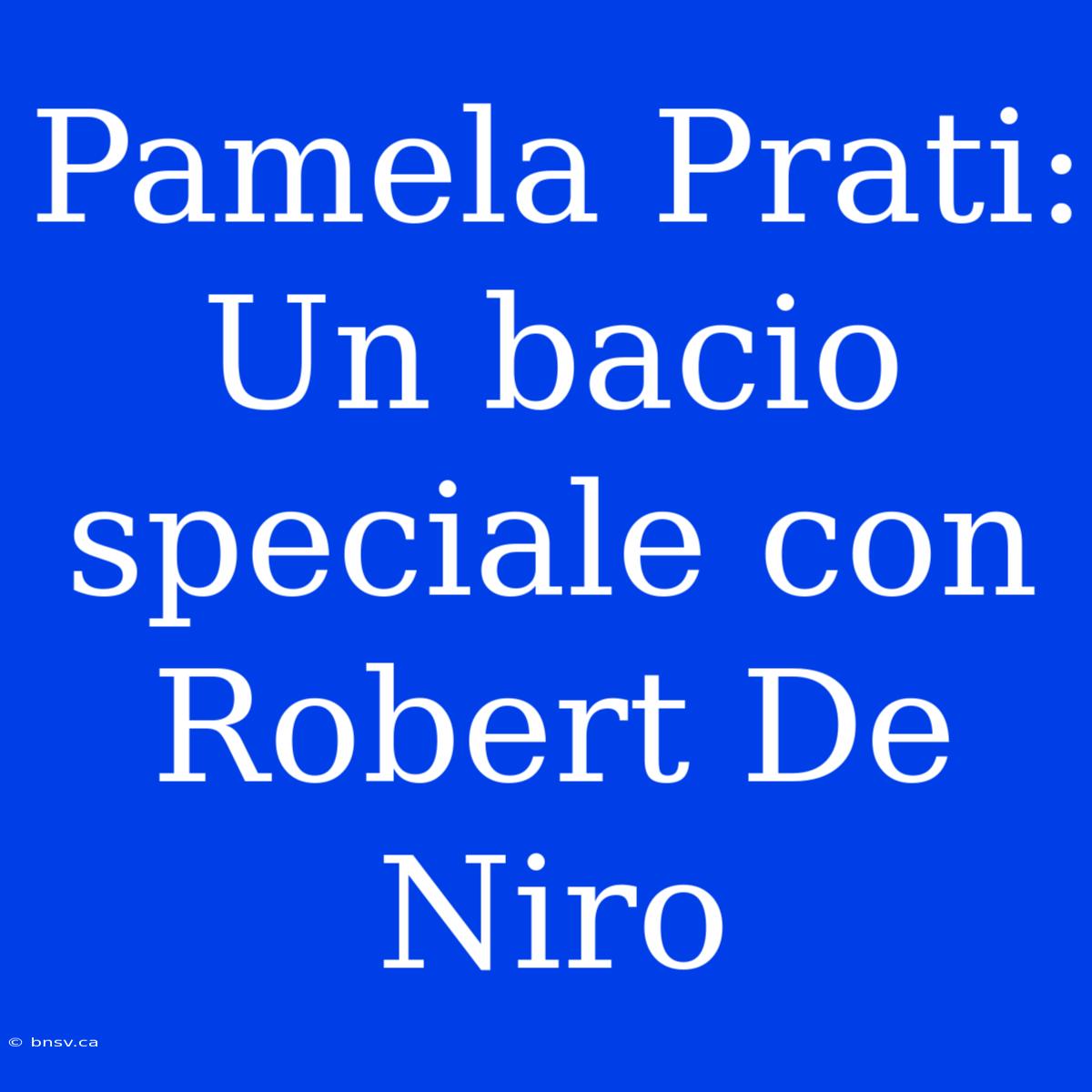 Pamela Prati: Un Bacio Speciale Con Robert De Niro