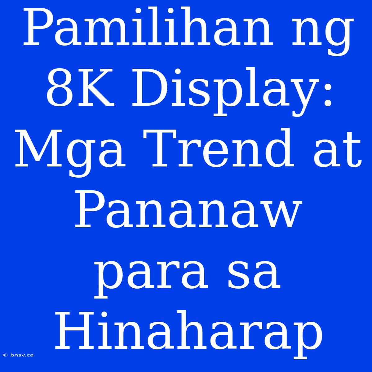 Pamilihan Ng 8K Display: Mga Trend At Pananaw Para Sa Hinaharap